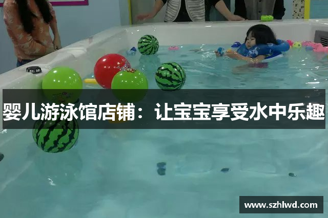婴儿游泳馆店铺：让宝宝享受水中乐趣