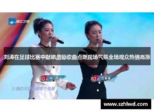 刘涛在足球比赛中献唱激励歌曲点燃现场气氛全场观众热情高涨
