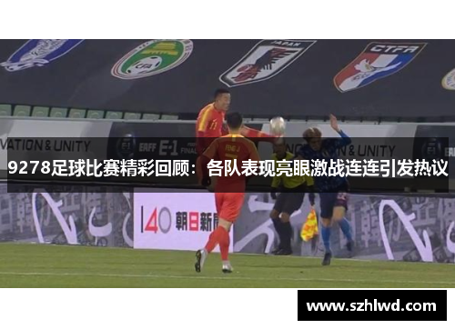 9278足球比赛精彩回顾：各队表现亮眼激战连连引发热议