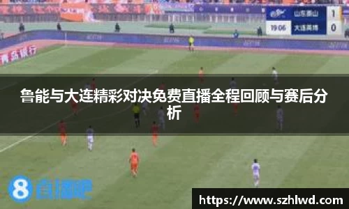 鲁能与大连精彩对决免费直播全程回顾与赛后分析