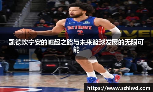 凯德坎宁安的崛起之路与未来篮球发展的无限可能